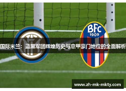 国际米兰：蓝黑军团辉煌历史与意甲豪门地位的全面解析