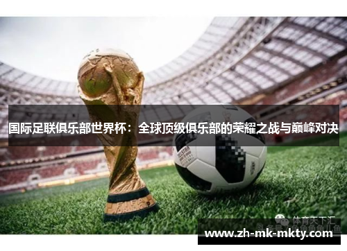 国际足联俱乐部世界杯：全球顶级俱乐部的荣耀之战与巅峰对决
