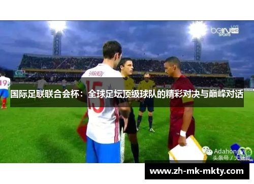 国际足联联合会杯：全球足坛顶级球队的精彩对决与巅峰对话