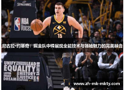 尼古拉·约基奇：掘金队中锋展现全能技术与领袖魅力的完美融合
