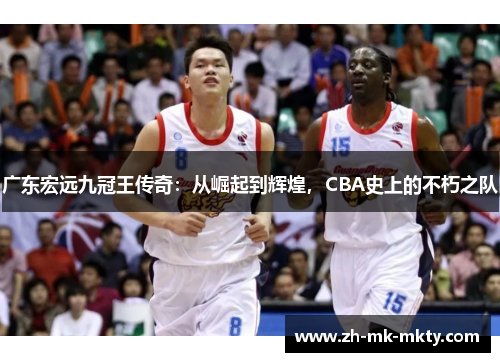 广东宏远九冠王传奇：从崛起到辉煌，CBA史上的不朽之队