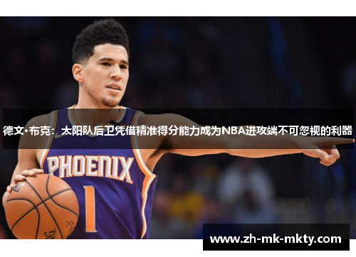 德文·布克：太阳队后卫凭借精准得分能力成为NBA进攻端不可忽视的利器