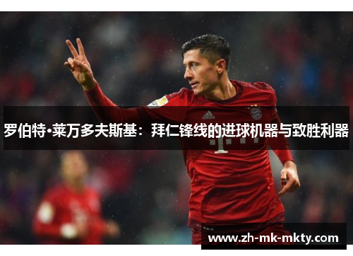 罗伯特·莱万多夫斯基：拜仁锋线的进球机器与致胜利器
