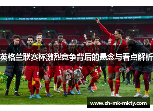 英格兰联赛杯激烈竞争背后的悬念与看点解析
