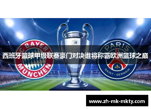 西班牙篮球甲级联赛豪门对决谁将称霸欧洲篮球之巅
