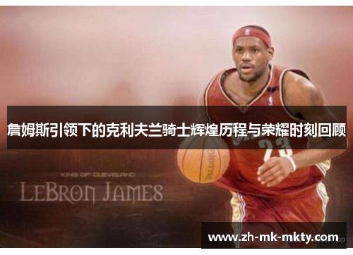 詹姆斯引领下的克利夫兰骑士辉煌历程与荣耀时刻回顾