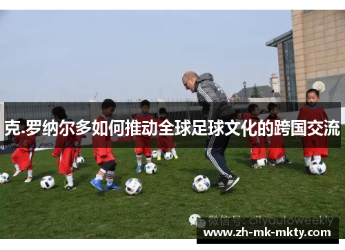 克.罗纳尔多如何推动全球足球文化的跨国交流