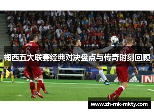 梅西五大联赛经典对决盘点与传奇时刻回顾