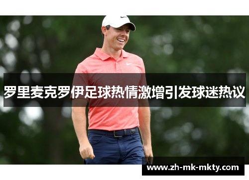 罗里麦克罗伊足球热情激增引发球迷热议