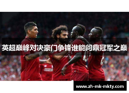 英超巅峰对决豪门争锋谁能问鼎冠军之巅