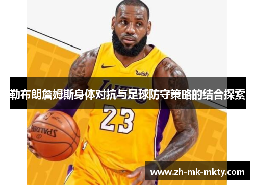 勒布朗詹姆斯身体对抗与足球防守策略的结合探索
