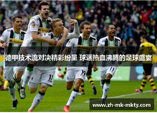 德甲技术流对决精彩纷呈 球迷热血沸腾的足球盛宴