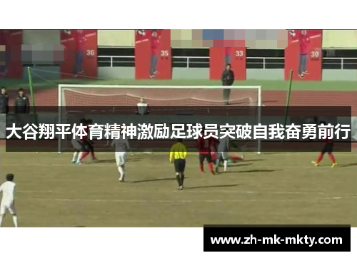 大谷翔平体育精神激励足球员突破自我奋勇前行
