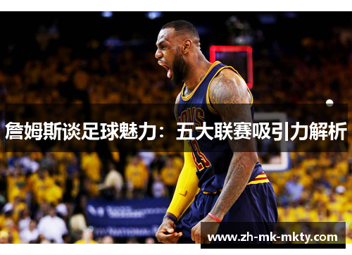 詹姆斯谈足球魅力：五大联赛吸引力解析