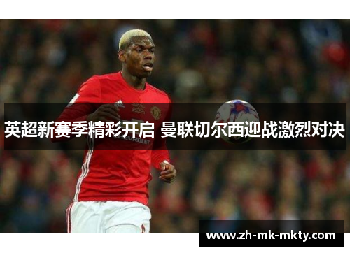 英超新赛季精彩开启 曼联切尔西迎战激烈对决