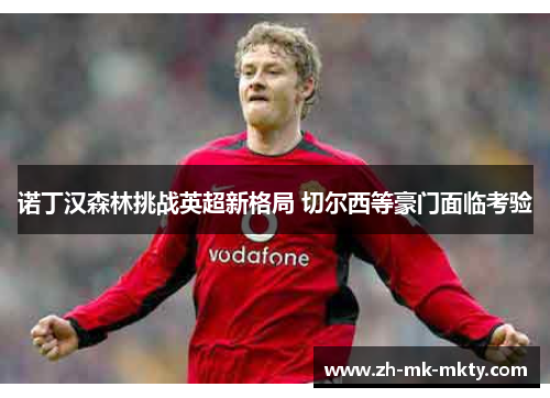 诺丁汉森林挑战英超新格局 切尔西等豪门面临考验
