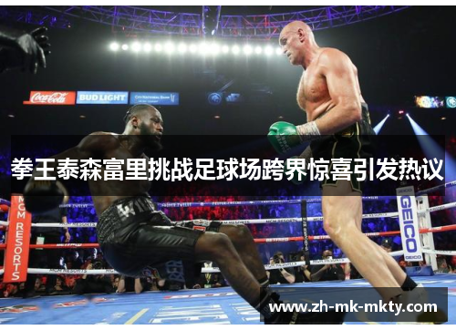 拳王泰森富里挑战足球场跨界惊喜引发热议