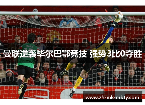 曼联逆袭毕尔巴鄂竞技 强势3比0夺胜