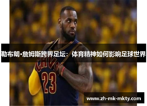勒布朗·詹姆斯跨界足坛：体育精神如何影响足球世界