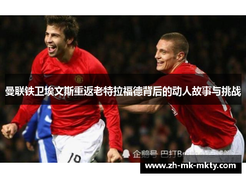 曼联铁卫埃文斯重返老特拉福德背后的动人故事与挑战