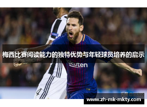 梅西比赛阅读能力的独特优势与年轻球员培养的启示