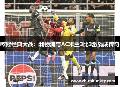 欧冠经典大战：利物浦与AC米兰3比3激战成传奇